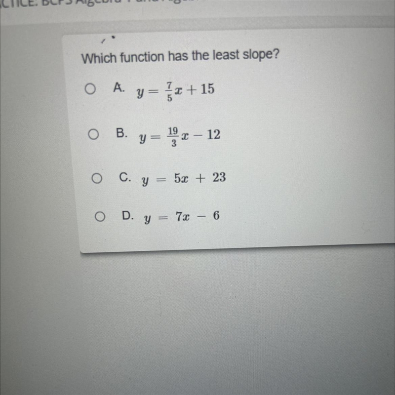 Which function has the least slope? OA. B. y = x +15 y = x - 12 C. y = 5x + 23 D. y-example-1