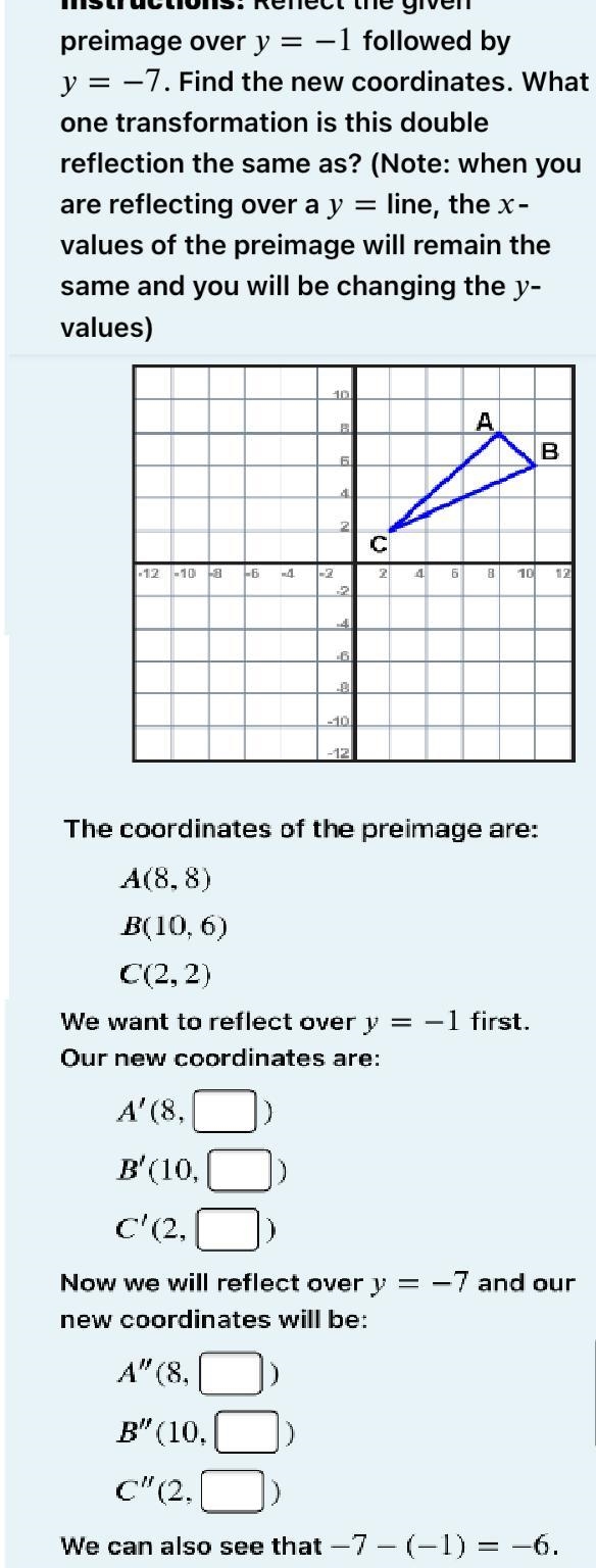 Reflect the given preimage over =−1y=−1 followed by =−7y=−7. Find the new coordinates-example-1