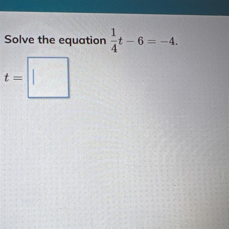 Solve The equation 1/4t-6=-4 t=-example-1