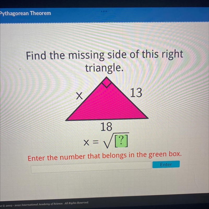 Find the missing side of this right triangle. 13 18 X = ✓[?] Enter the number that-example-1