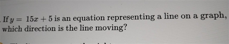 If y = 15x + 5 is an equation representing a line on a graph, which direction is the-example-1