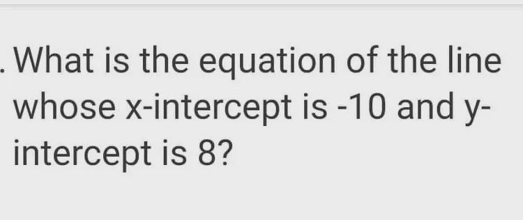 What is the equation of the line whose x-intercept is -10 and y- intercept is 8?-example-1