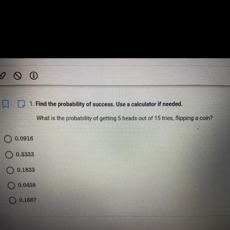 PLEASE HELP!!!!! What is the probability of getting 5 heads out of 15 tries, flipping-example-1