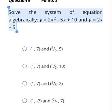 Solve the system of equation algebraically: y = 2x2 - 5x + 10 and y = 2x + 5.-example-1