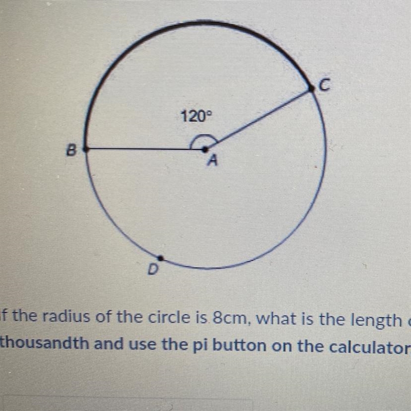 BIf the radius of the circle is 8cm, what is the length of arc BC? Round to the nearestthousandth-example-1