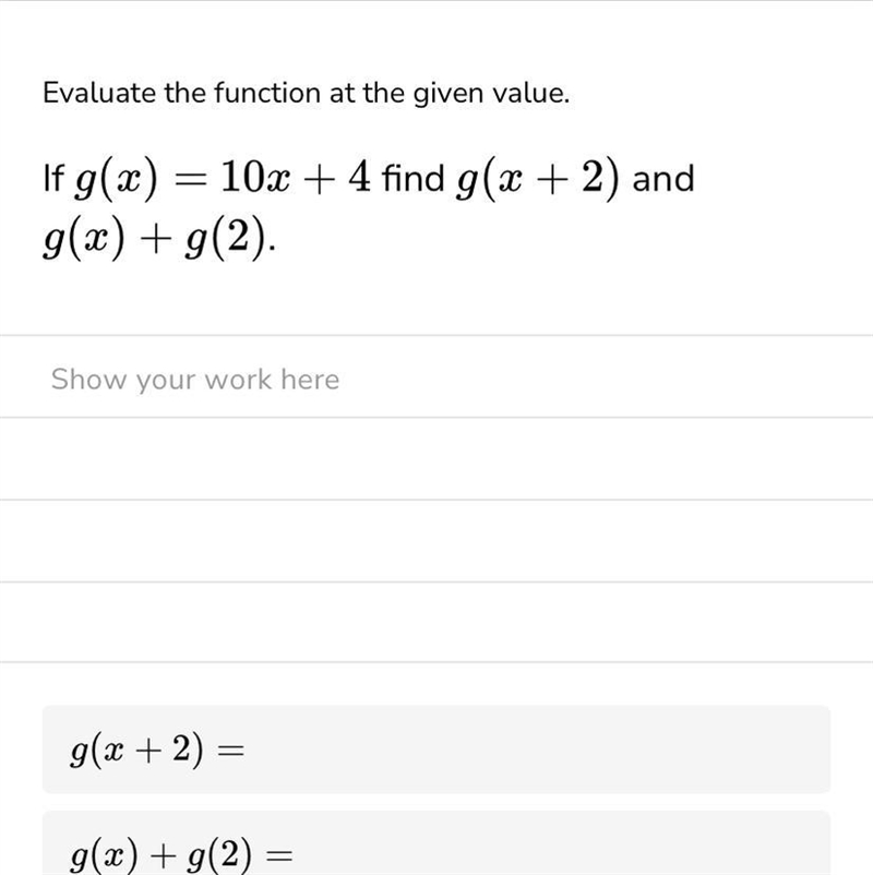 Evaluate the function at the given value. If g(x) = 10x + 4 find g(x + 2) and g(x-example-1