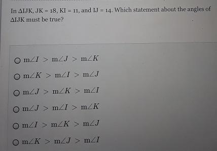 In triangle IJK, JK = 18, KI = 11, and IJ = 14. Which statement about the angles of-example-1