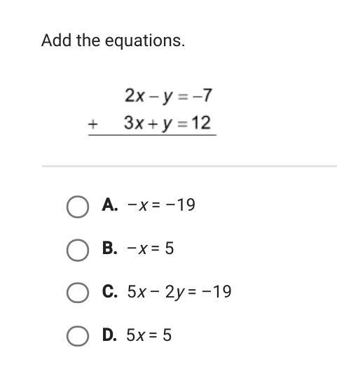 PLEASE HELP!! Add the equations. 2x-y=-7 + 3x+y=12 ---------------------- A. -x=-19 B-example-1