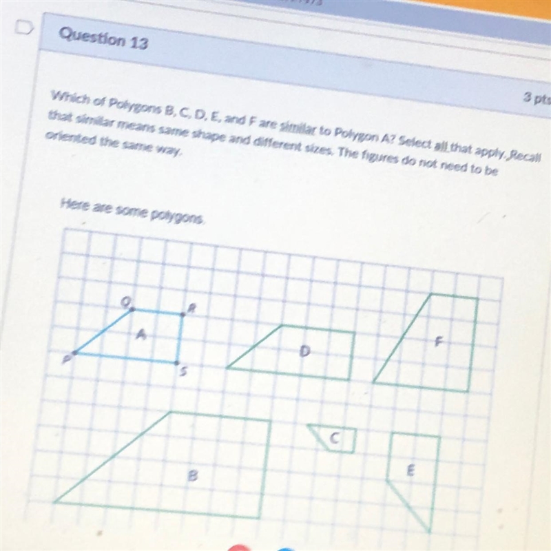 Which of Polygons B, C, D, E, and F are similar to Polygon A? Select all that apply-example-1