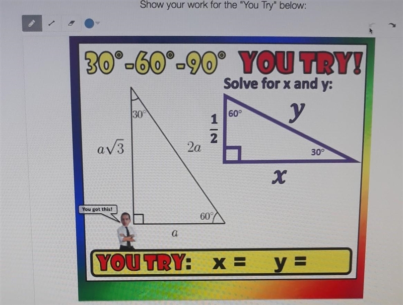 30°-60°-90° YOU TRY! Solve for x and y: 30° 60° у 1 av3 2 2a 30° X You got this! 60 a-example-1