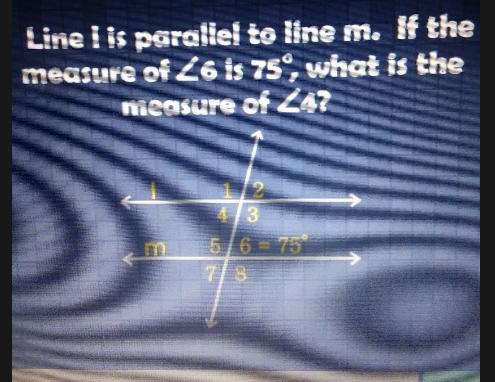 Line l is parallel to line m. If the measure of 6 is 75°, wat is the measure of 4?-example-1