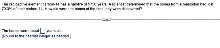 3. The radioactive element​ carbon-14 has a​ half-life of 5750 years. A scientist-example-1