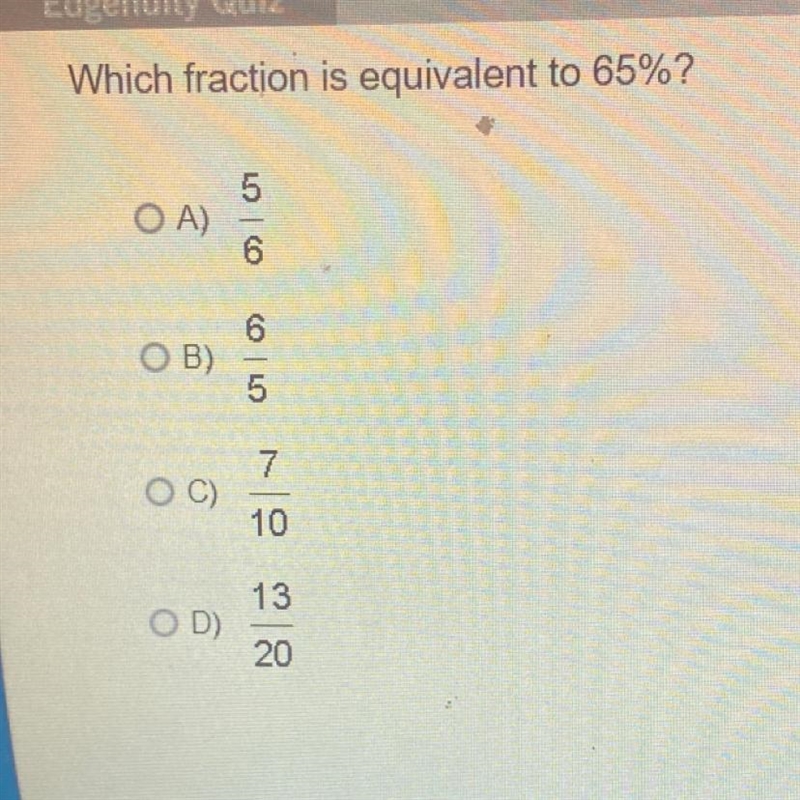 What fraction is equivalent to 65% A. 5/6 B. 6/5 c. 7/10 d. 13/20 Could someone help-example-1