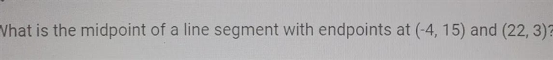 What is the midpoint of a line segment with endpoints at (-4, 15) and (22,3)?-example-1