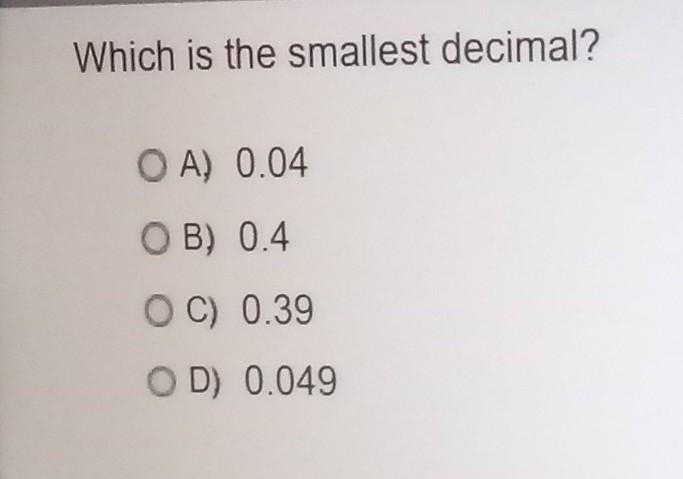 Which one is the smallest decimal A. 0.04 B. 0.4 C. 0.39 D. 0.049​-example-1