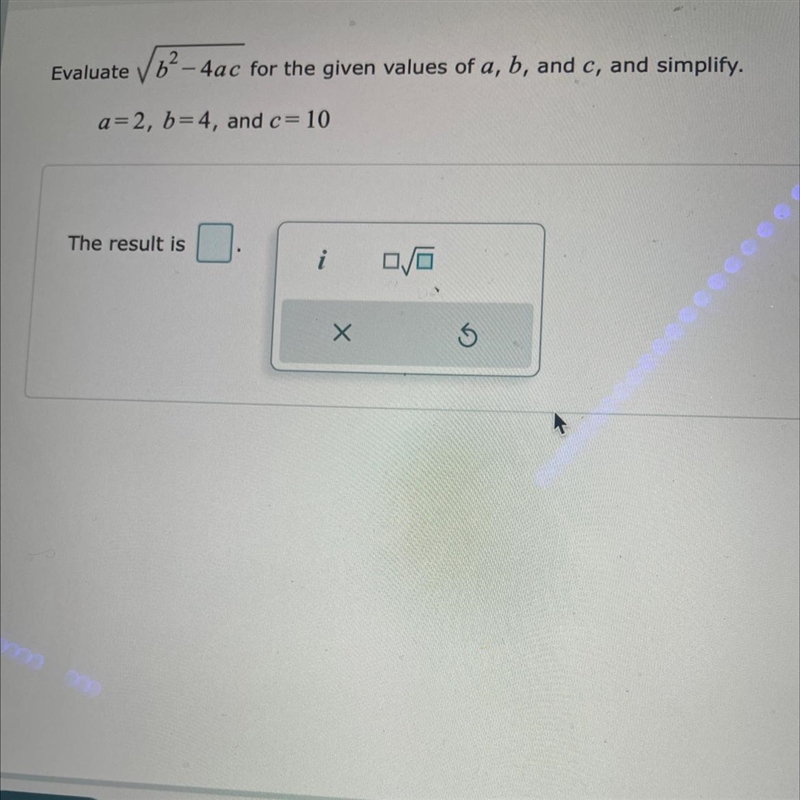 Evaluate √b-4ac for the given values of a, b, and c, and simplify. a=2, b=4, and c-example-1