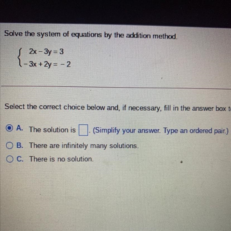 Solve the system of equations by the addition method. {2x - 3y = 3 {- 3x + 2y = -2-example-1