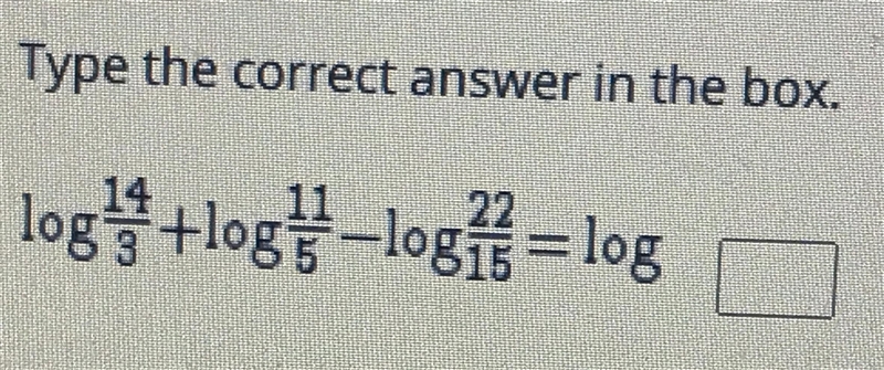 Type the correct answer in the box.log14/3 + log11/5- log22/15 log?-example-1