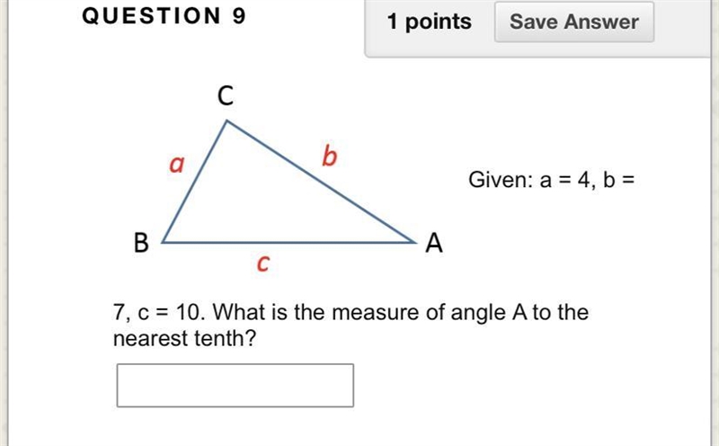 SOMEONE PLEASE HELP! a = 4, b = 7, c = 10. What is the measure of angle A to the nearest-example-1