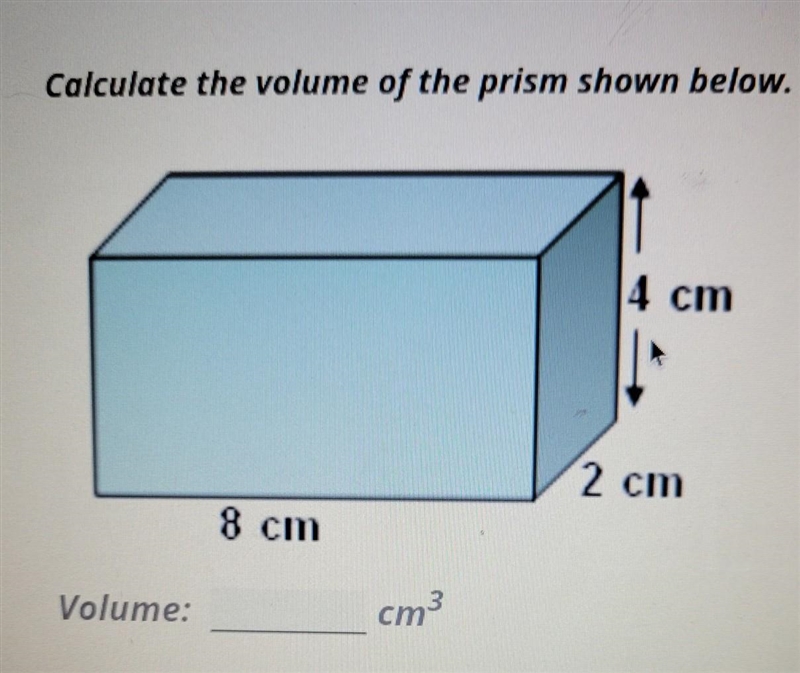 Calculate the volume of the prism shown below. 4 cm 2 cm 8 cm Volume: cm3​-example-1