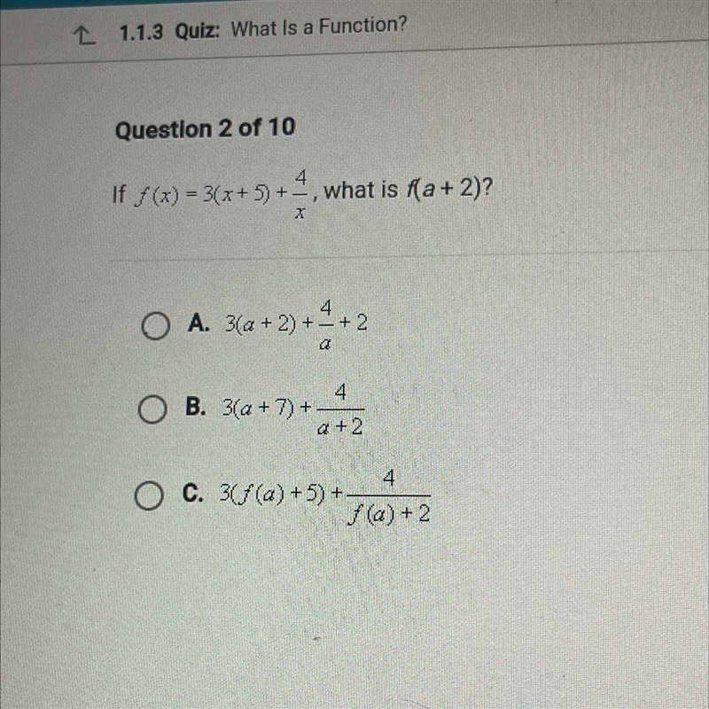 4 If f (x) = 3(x+5) +-, what is f(a+ 2)? - X 4 O A. 3(a + 2) +-+2 Q 4. O B. 3(a + 7) + + a-example-1