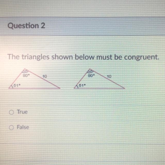 The triangles shown below must be congruent. O True O False-example-1