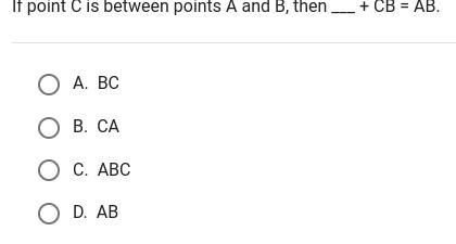 If point C is between points A and B, then ___ + CB = AB. A. BC B. CA C. ABC D. AB-example-1