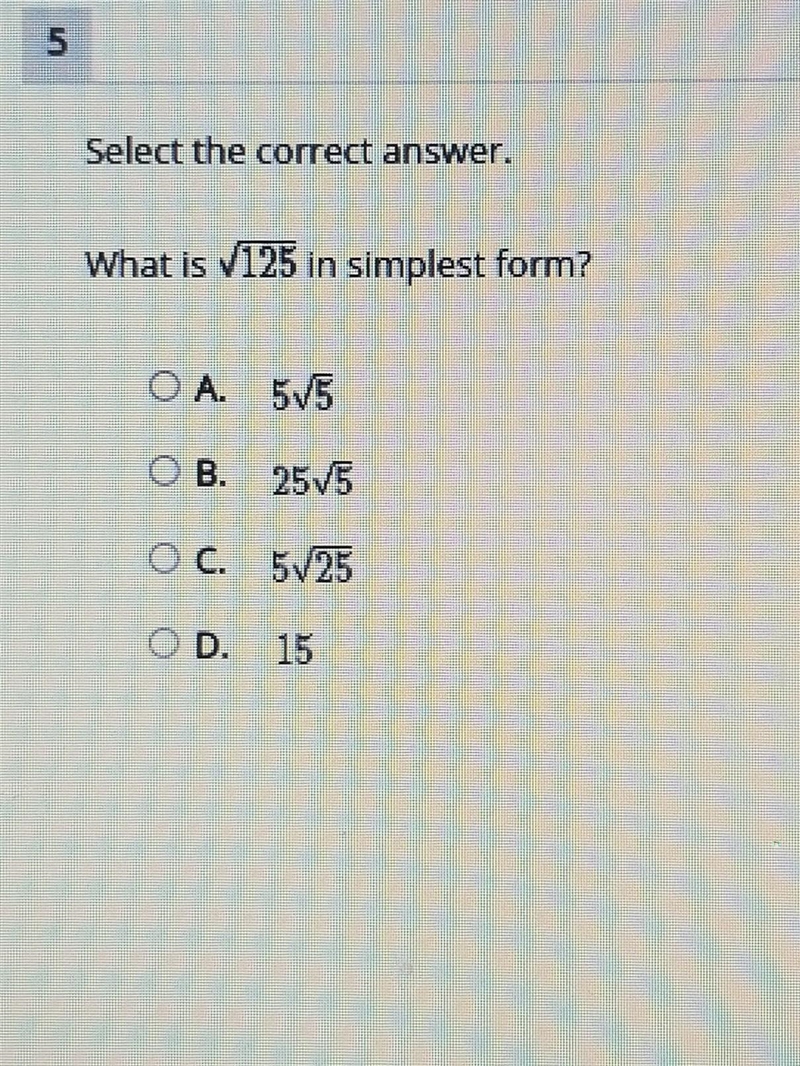 Select the correct answer. What is √125 in simplest form? OA. 5√5 B. 25√5 OC. 5√25 D-example-1