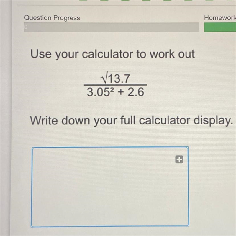 Use your calculator to work out 13.7 3.052 + 2.6 Write down your full calculator display-example-1