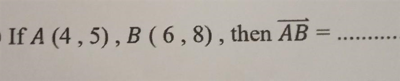 If A (4,5), B (6,8), then vec AB is ... ​-example-1