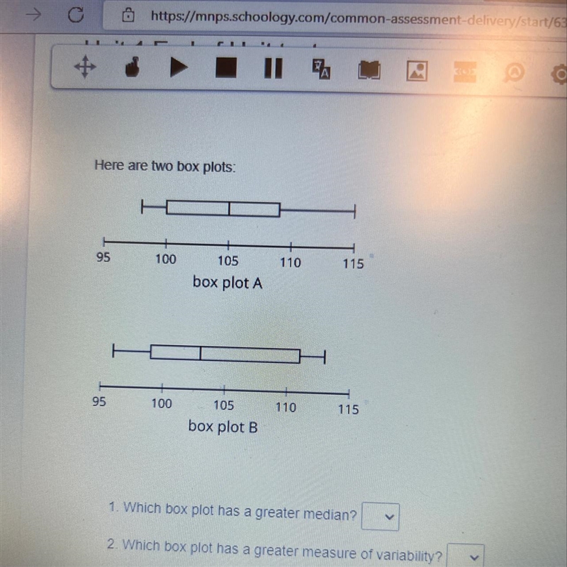 Here are two box plots: 95 95 100 100 105 box plot A 105 box plot B 110 110 115 115 1. Which-example-1