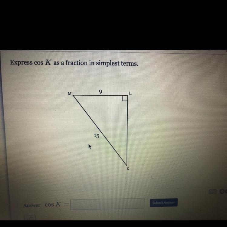 Express cos K as a fraction in simplest terms. 9 M 15 Answer: cos K= K Submit Answer-example-1