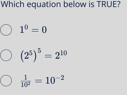 Which equation below is TRUE? (2^(5) )^(5) = 2^(10) (1)/(10^(2) ) = 10^(-2) 1^(0)=0\\-example-1