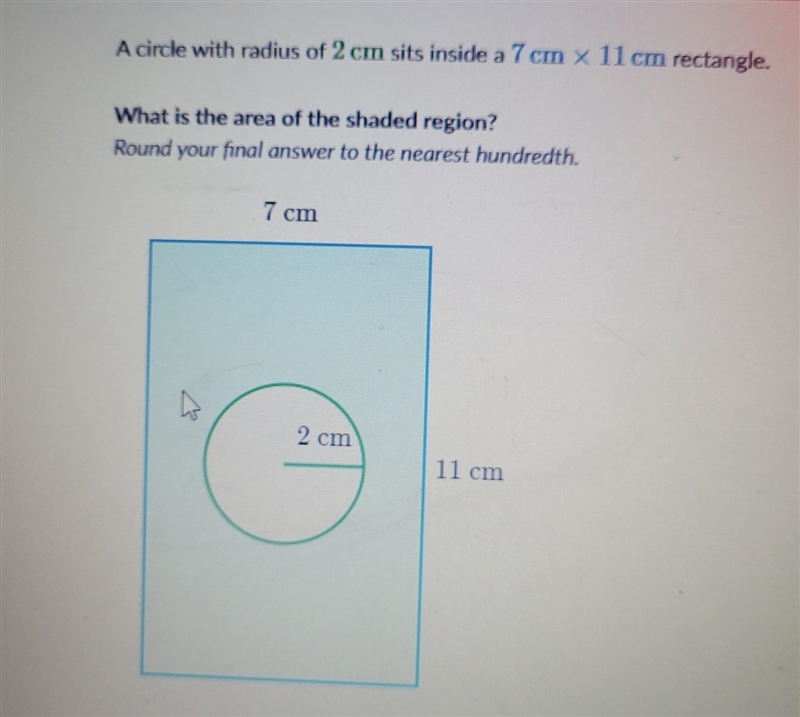 HELP QUICK PLS ! A circle with radius of 2 cm sits inside a 7 cm x 11 cm rectangle-example-1