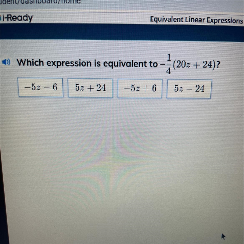 HELP PLESSSS Which expression is equivalent to -1/4(20z + 24)… 1. -5z - 6 2. 5z + 24 3. -5z-example-1