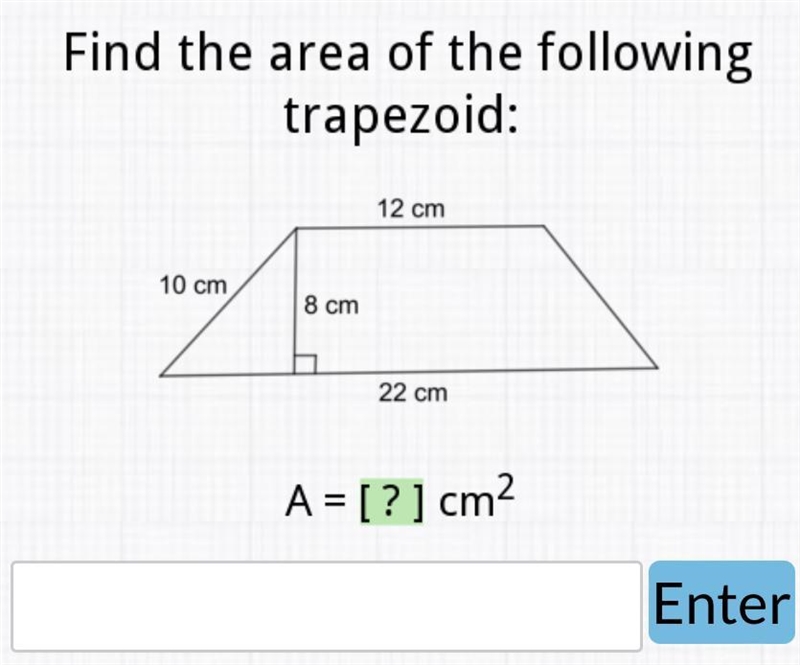 Find the area of the following trapezoid: 12 cm / 0.00 8 cm Enter 10 cm 22 cm A = [?] cm-example-1