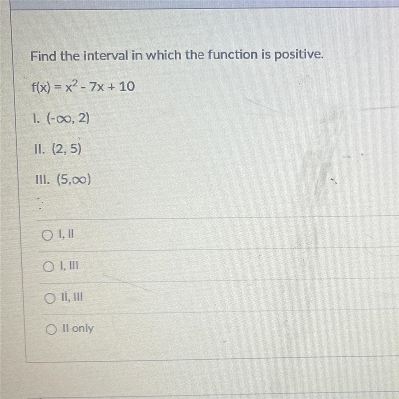 Find the interval in which the function is positive. f(x)=x²-7x + 10 1. (-∞0, 2) II-example-1