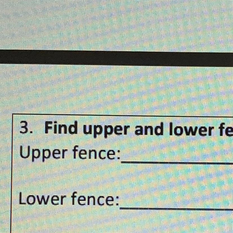 Find upper and lower fences (SHOW ALL WORK and formulas used) Upper fence:________Lower-example-1