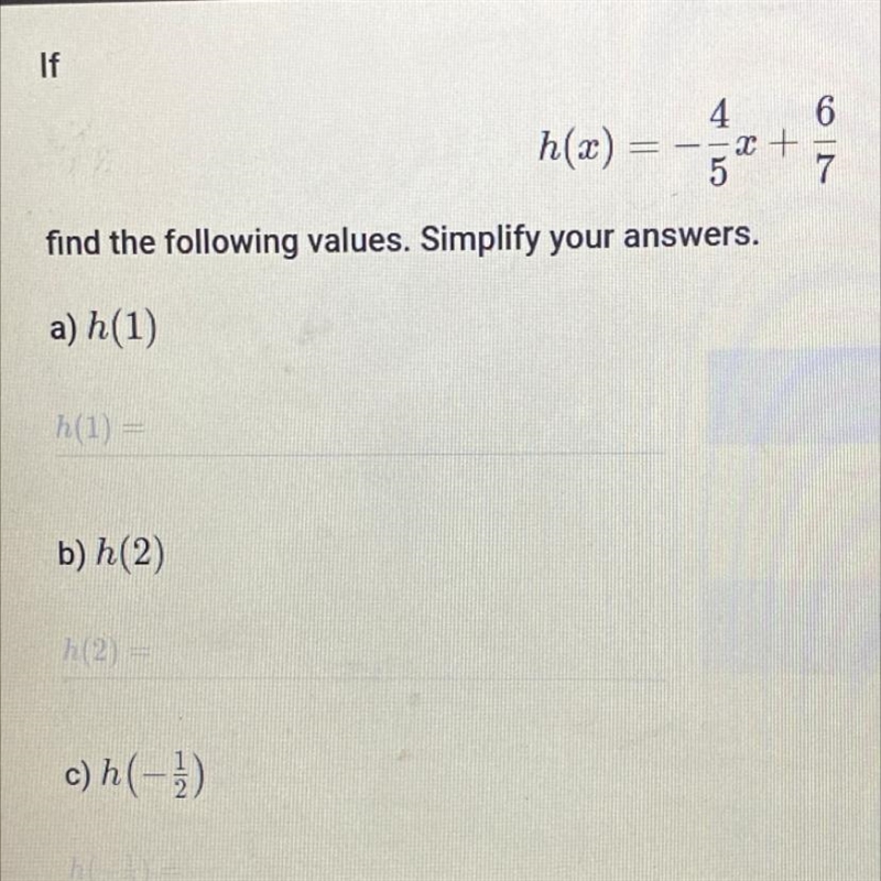 If h(x)=-4/5x+6/7 find the following values. Simplify your answer. h(1)= h(2)= h(-1/2)-example-1