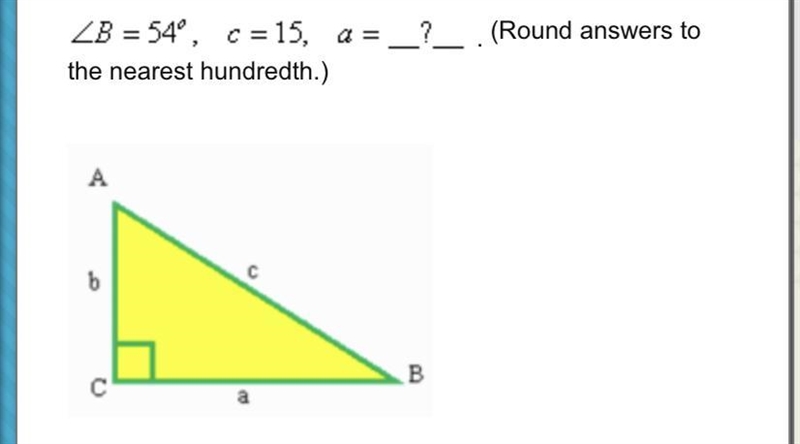 B = 54°, c = 15, a =_?___ (Round answers to the nearest hundredth.)-example-1