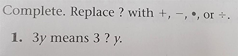 VARIABLE EXPRESSIONS Complete. Replace ? with +, -,×, or ÷ . 1.) 3y means 3 ? y.​-example-1