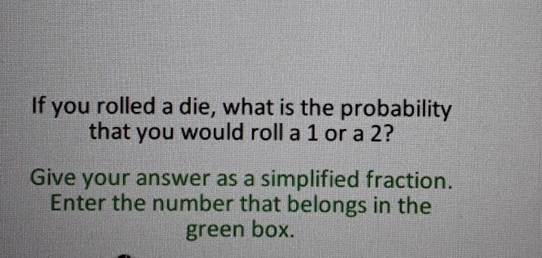 If you rolled a die, what is the probability that you would roll a 1 or a 2? Give-example-1