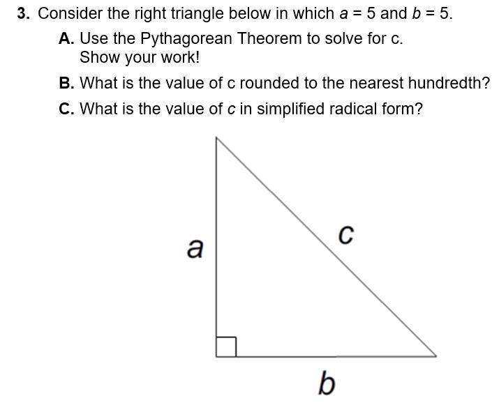 3. Consider the right triangle below in which a = 5 and b = 5. A. Use the Pythagorean-example-1