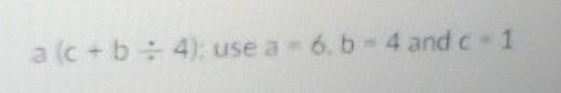 A(c+b ÷ 4); use a - 6. b- 4 and c = 1​-example-1