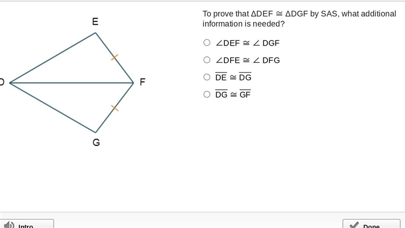 To prove that ΔDEF ≅ ΔDGF by SAS, what additional information is needed? (A) ∠DEF-example-1