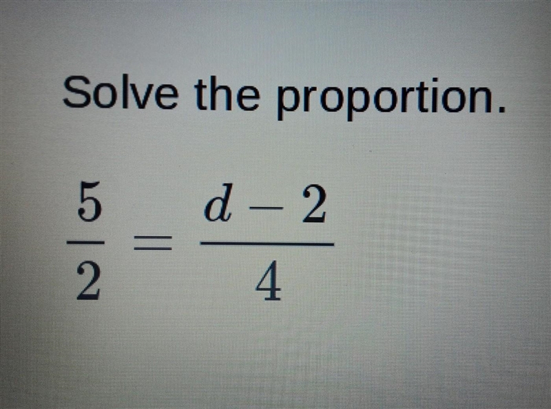 Please help Solve the proportion 5/2=d-2/4​-example-1