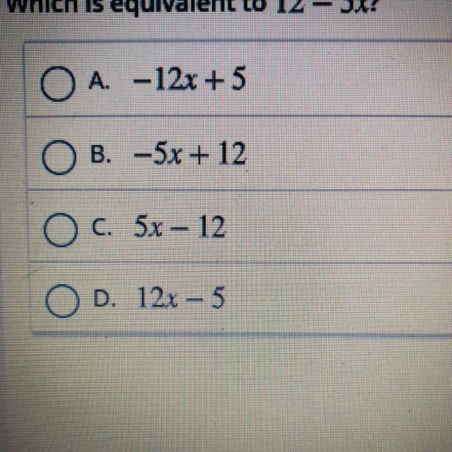 Which is equivalent to 12 5x? A. -12x + 5 B. -5x + 12 C. 5.x 12 • D. 12x 5-example-1