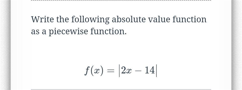 Write the following absolute value function as a piecewise function: f(x)=|2x-14|-example-1