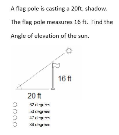 A flag pole is casting a 20ft. shadow. The flag pole measures 16 ft. Find the Angle-example-1