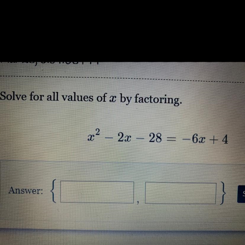 Solve for all values of x by factoring. x2 – 2x – 28 = -6x + 4 X = There are two answers-example-1